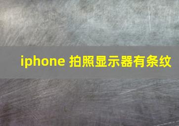 iphone 拍照显示器有条纹